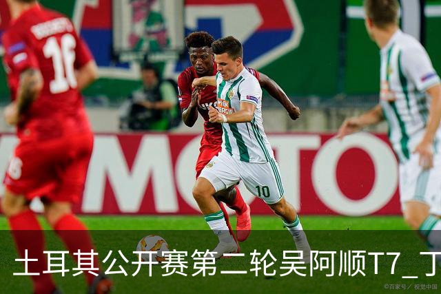 土耳其公开赛第二轮吴阿顺T7 丁文一周彦含晋级
